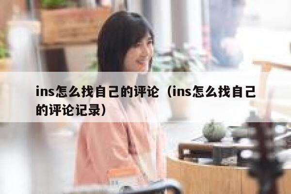 ins怎么找自己的评论(ins怎么找自己的评论记录) 第1张 ins怎么找自己的评论(ins怎么找自己的评论记录) 第1张