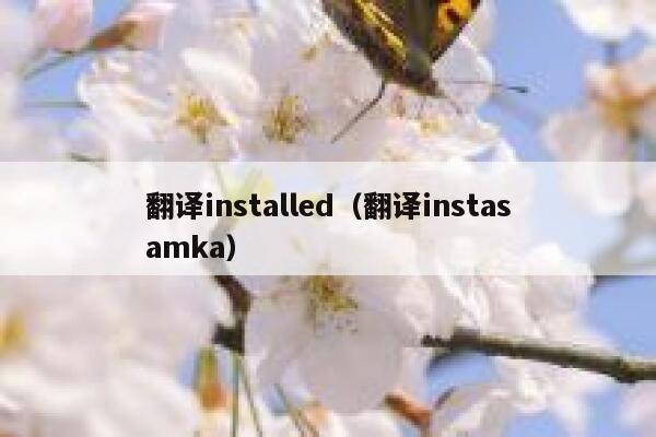 翻译installed(翻译instasamka) 第1张 翻译installed(翻译instasamka) 第1张
