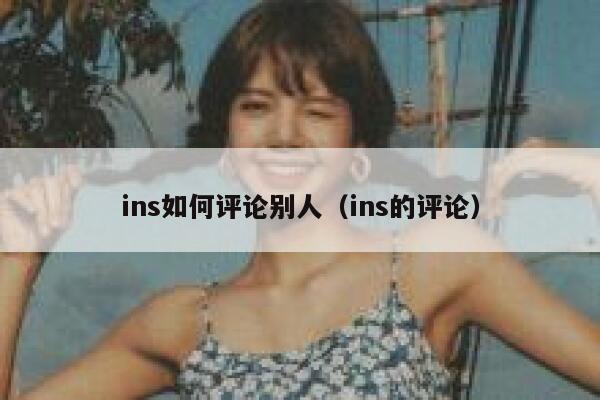 ins如何评论别人(ins的评论) 第1张 ins如何评论别人(ins的评论) 第1张