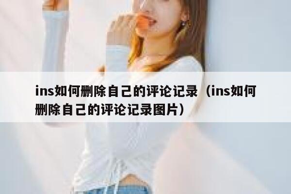ins如何删除自己的评论记录(ins如何删除自己的评论记录图片) 第1张 ins如何删除自己的评论记录(ins如何删除自己的评论记录图片) 第1张