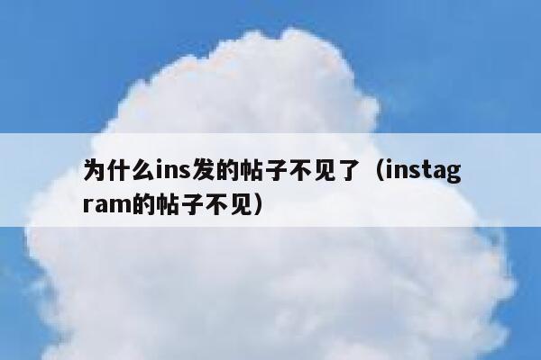 为什么ins发的帖子不见了(instagram的帖子不见) 第1张 为什么ins发的帖子不见了(instagram的帖子不见) 第1张