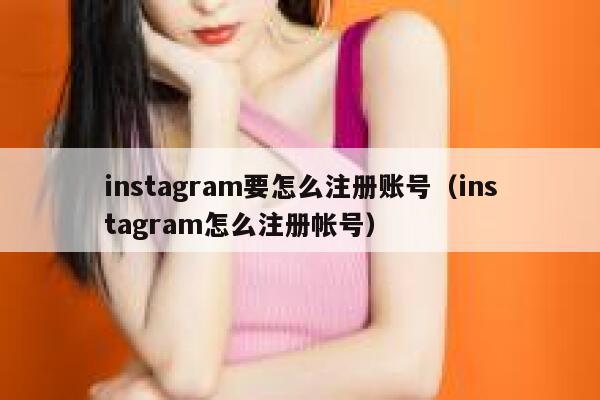 instagram要怎么注册账号(instagram怎么注册帐号) 第1张 instagram要怎么注册账号(instagram怎么注册帐号) 第1张
