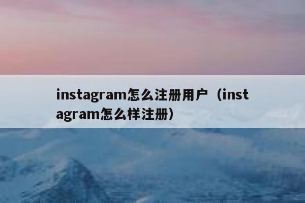 instagram怎么注册用户(instagram怎么样注册) 第1张 instagram怎么注册用户(instagram怎么样注册) 第1张