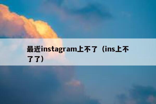 最近instagram上不了(ins上不了了) 第1张 最近instagram上不了(ins上不了了) 第1张