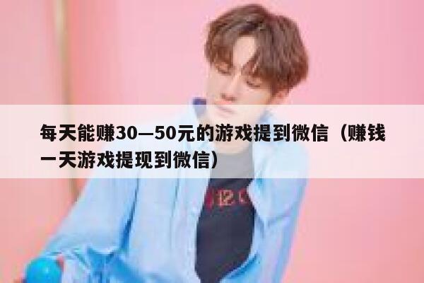每天能赚30—50元的游戏提到微信（赚钱一天游戏提现到微信） 第1张