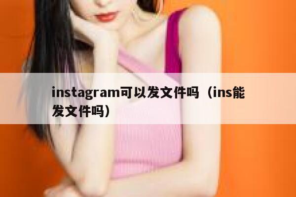 instagram可以发文件吗（ins能发文件吗） 第1张