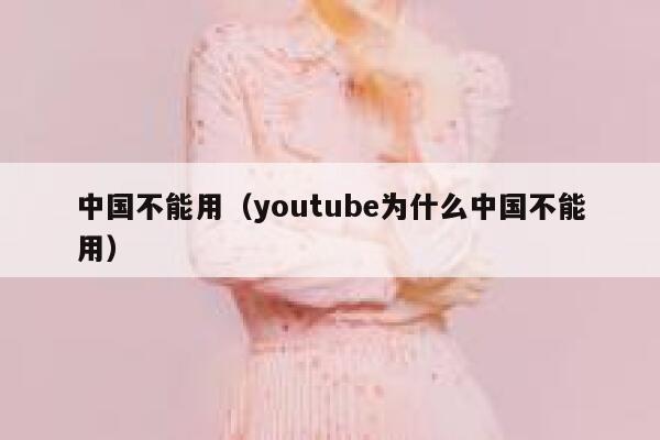中国不能用(youtube为什么中国不能用) 第1张 中国不能用(youtube为什么中国不能用) 第1张