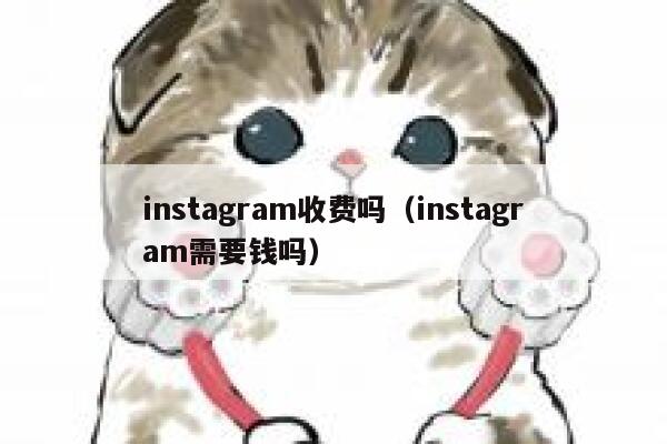 instagram收费吗(instagram需要钱吗) 第1张 instagram收费吗(instagram需要钱吗) 第1张