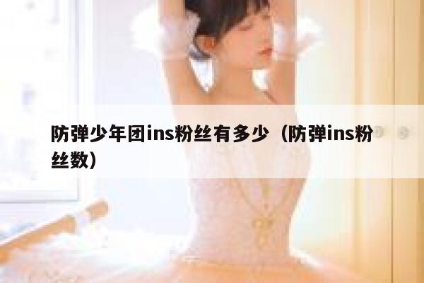 防弹少年团ins粉丝有多少（防弹ins粉丝数） 第1张