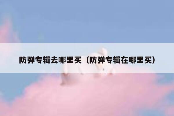 防弹专辑去哪里买(防弹专辑在哪里买) 第1张 防弹专辑去哪里买(防弹专辑在哪里买) 第1张