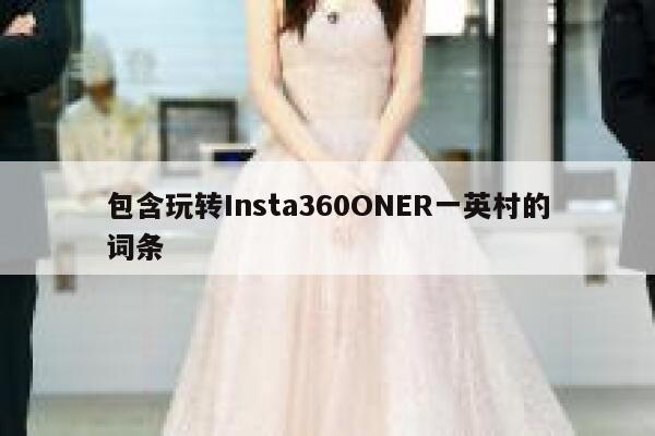 包含玩转Insta360ONER一英村的词条 第1张 包含玩转Insta360ONER一英村的词条 第1张