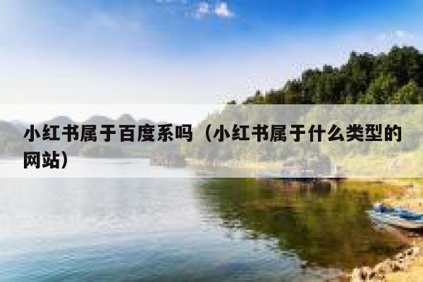 小红书属于百度系吗（小红书属于什么类型的网站） 第1张
