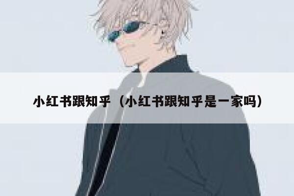小红书跟知乎（小红书跟知乎是一家吗） 第1张