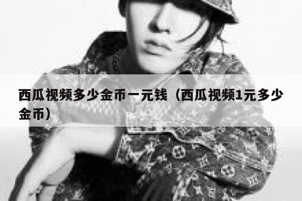 西瓜视频多少金币一元钱(西瓜视频1元多少金币) 第1张 西瓜视频多少金币一元钱(西瓜视频1元多少金币) 第1张
