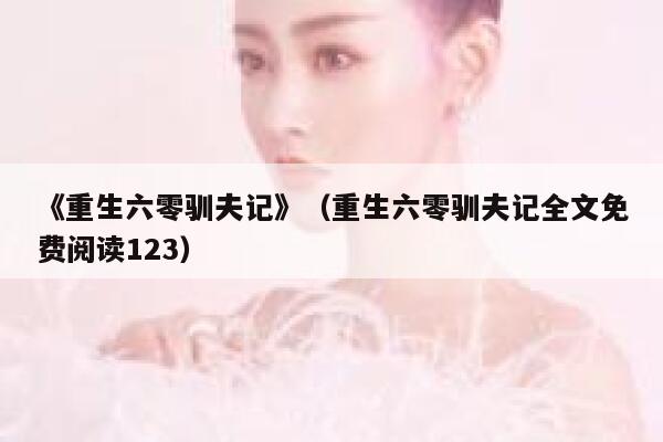 《重生六零驯夫记》（重生六零驯夫记全文免费阅读123） 第1张