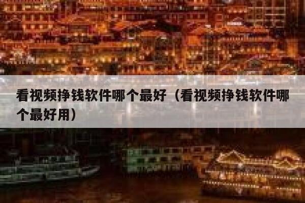 看视频挣钱软件哪个最好（看视频挣钱软件哪个最好用） 第1张