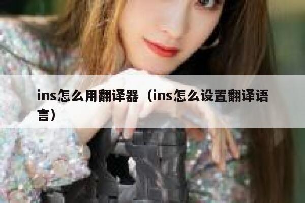 ins怎么用翻译器(ins怎么设置翻译语言) 第1张 ins怎么用翻译器(ins怎么设置翻译语言) 第1张
