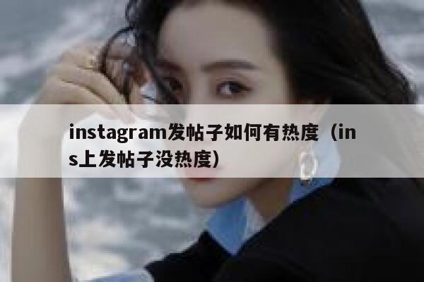 instagram发帖子如何有热度（ins上发帖子没热度） 第1张