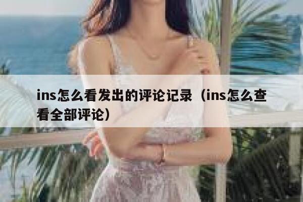 ins怎么看发出的评论记录（ins怎么查看全部评论） 第1张
