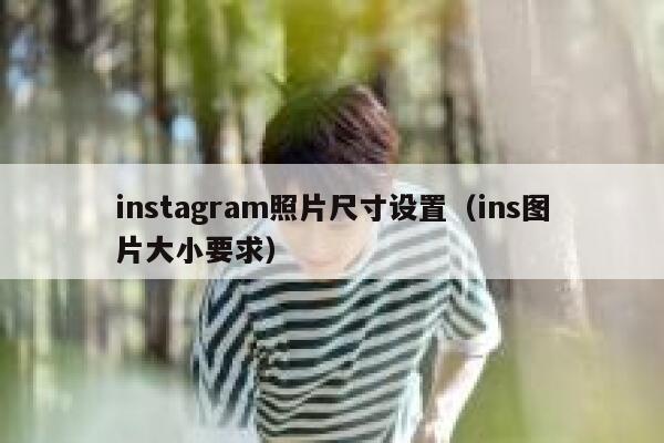instagram照片尺寸设置(ins图片大小要求) 第1张 instagram照片尺寸设置(ins图片大小要求) 第1张