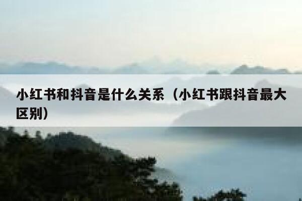 小红书和抖音是什么关系(小红书跟抖音最大区别) 第1张 小红书和抖音是什么关系(小红书跟抖音最大区别) 第1张