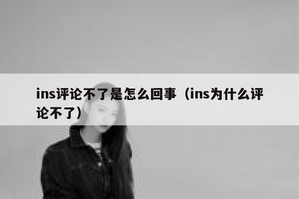 ins评论不了是怎么回事（ins为什么评论不了） 第1张