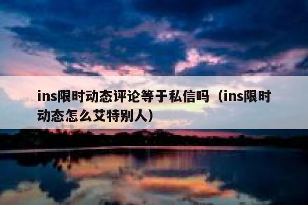 ins限时动态评论等于私信吗（ins限时动态怎么艾特别人） 第1张