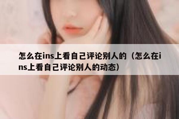 怎么在ins上看自己评论别人的（怎么在ins上看自己评论别人的动态） 第1张