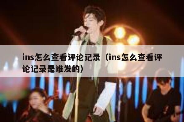 ins怎么查看评论记录（ins怎么查看评论记录是谁发的） 第1张
