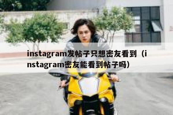 instagram发帖子只想密友看到（instagram密友能看到帖子吗） 第1张
