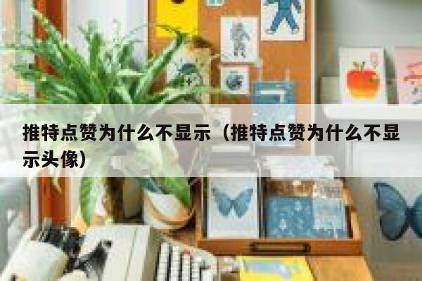 推特点赞为什么不显示（推特点赞为什么不显示头像） 第1张