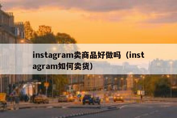 instagram卖商品好做吗（instagram如何卖货） 第1张