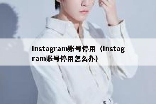 Instagram账号停用（Instagram账号停用怎么办） 第1张