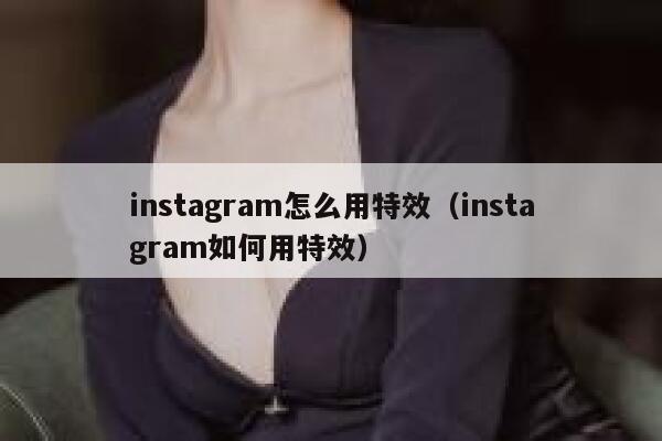 instagram怎么用特效(instagram如何用特效) 第1张 instagram怎么用特效(instagram如何用特效) 第1张