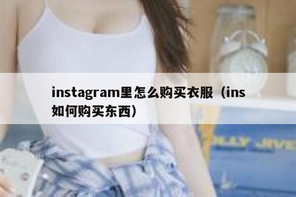 instagram里怎么购买衣服（ins如何购买东西） 第1张
