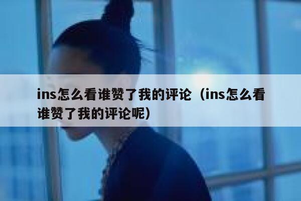 ins怎么看谁赞了我的评论(ins怎么看谁赞了我的评论呢) 第1张 ins怎么看谁赞了我的评论(ins怎么看谁赞了我的评论呢) 第1张
