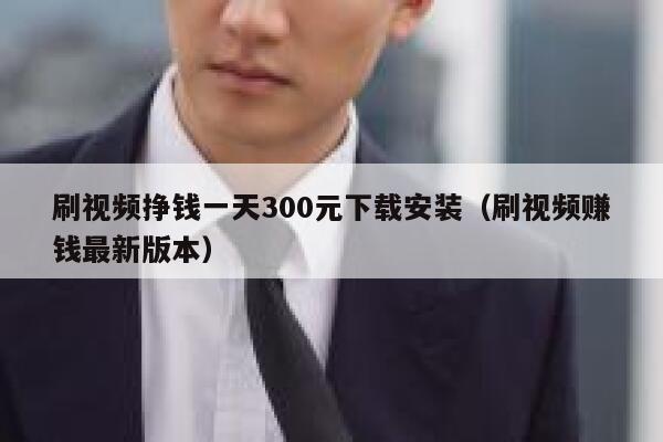 刷视频挣钱一天300元下载安装（刷视频赚钱最新版本） 第1张