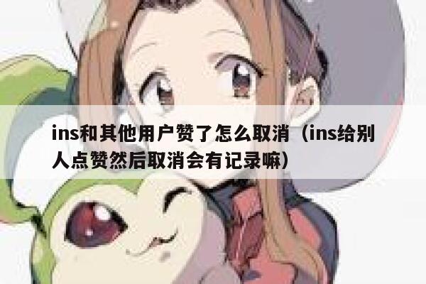 ins和其他用户赞了怎么取消（ins给别人点赞然后取消会有记录嘛） 第1张