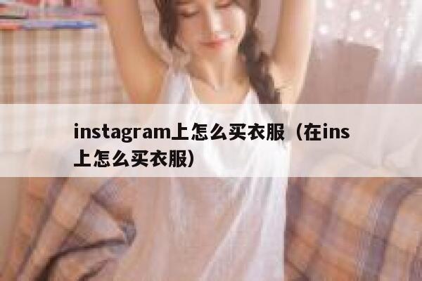instagram上怎么买衣服（在ins上怎么买衣服） 第1张