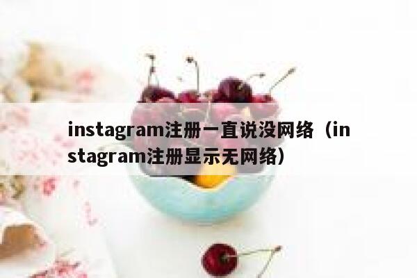 instagram注册一直说没网络（instagram注册显示无网络） 第1张