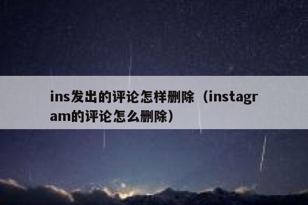 ins发出的评论怎样删除(instagram的评论怎么删除) 第1张 ins发出的评论怎样删除(instagram的评论怎么删除) 第1张
