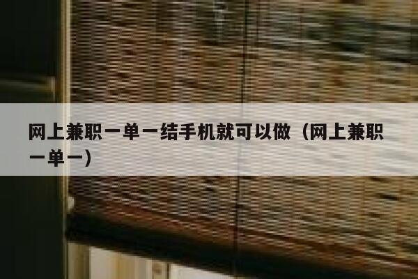 网上兼职一单一结手机就可以做（网上兼职 一单一） 第1张