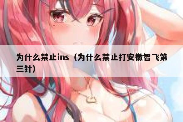 为什么禁止ins（为什么禁止打安徽智飞第三针） 第1张