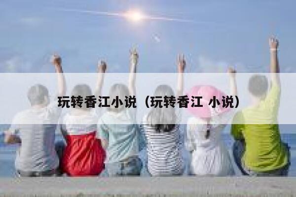 玩转香江小说（玩转香江 小说） 第1张