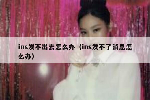 ins发不出去怎么办（ins发不了消息怎么办） 第1张