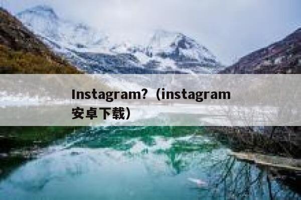 Instagram?(instagram安卓下载) 第1张 Instagram?(instagram安卓下载) 第1张