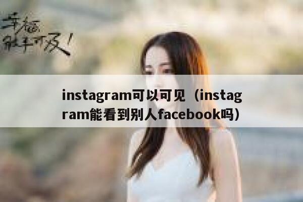 instagram可以可见（instagram能看到别人facebook吗） 第1张