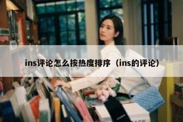 ins评论怎么按热度排序（ins的评论） 第1张