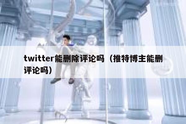 twitter能删除评论吗（推特博主能删评论吗） 第1张