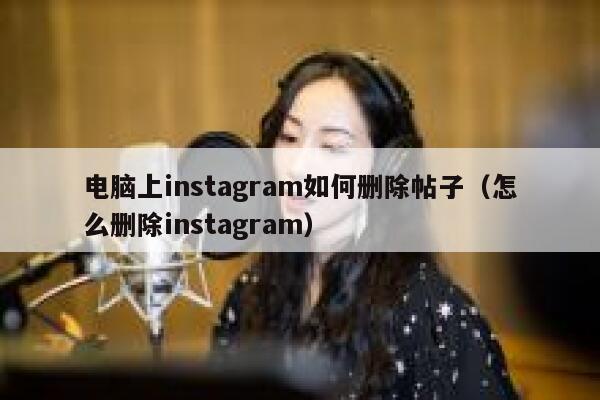 电脑上instagram如何删除帖子(怎么删除instagram) 第1张 电脑上instagram如何删除帖子(怎么删除instagram) 第1张